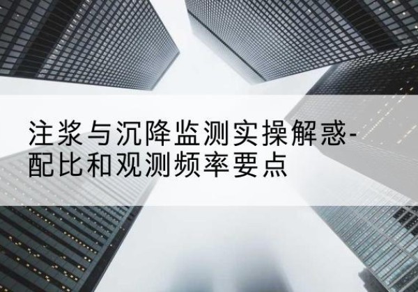 围场水泥浆配比不当会不会造成注浆管堵管？-注浆与沉降监测实操解惑-配比和观测频率要点