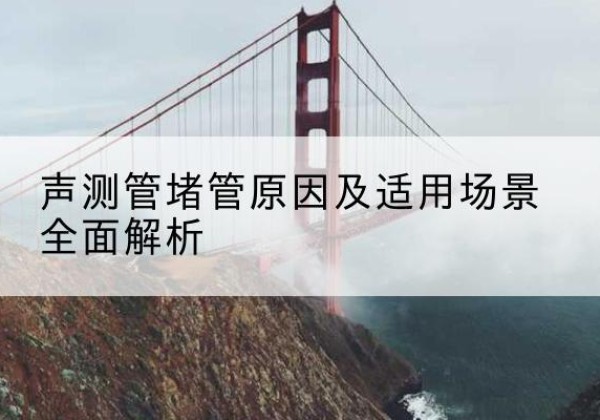 围场声测管堵管的主要原因有哪些？-声测管堵管原因及适用场景全面解析